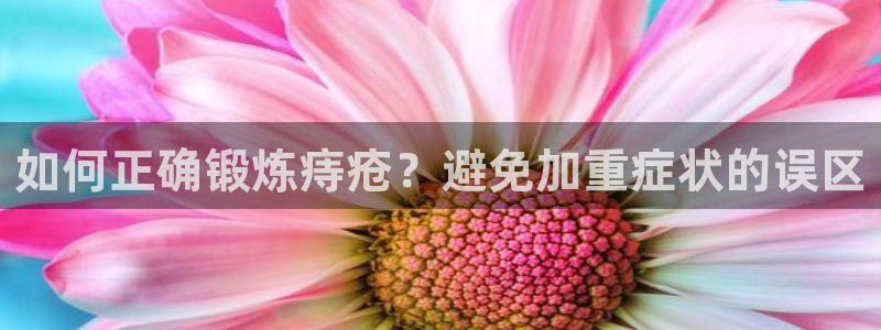 新球体育蓝球比分：如何正确锻炼痔疮？避免加重症状的误区