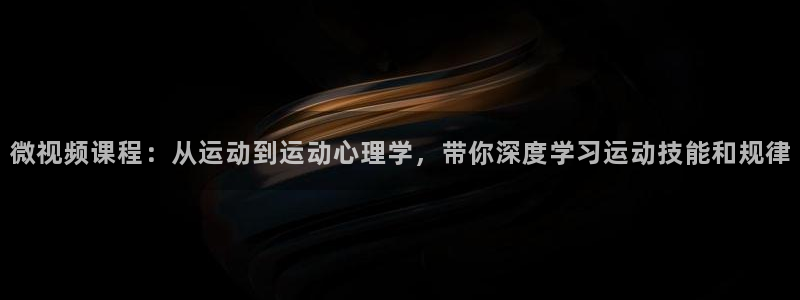 新球体育球探网足球比分：微视频课程：从运动到运动心理学，带你深度学习运动技能和规律