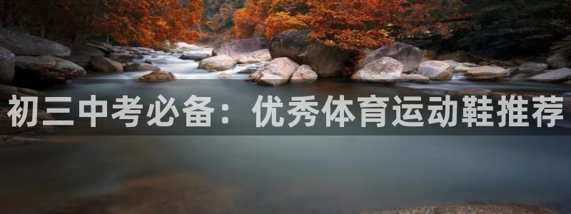 新球体育没有指数了：初三中考必备：优秀体育运动鞋推荐