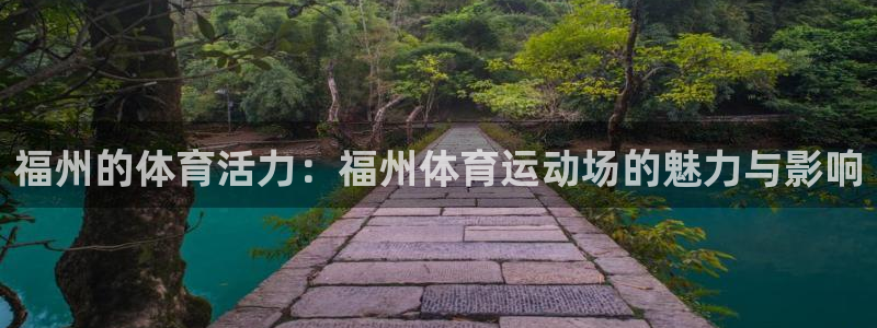 新球体育即时比分足球：福州的体育活力：福州体育运动场的魅力与影响
