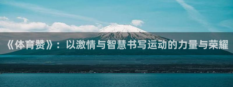 新球体育法甲：《体育赞》：以激情与智慧书写运动的力量与荣耀